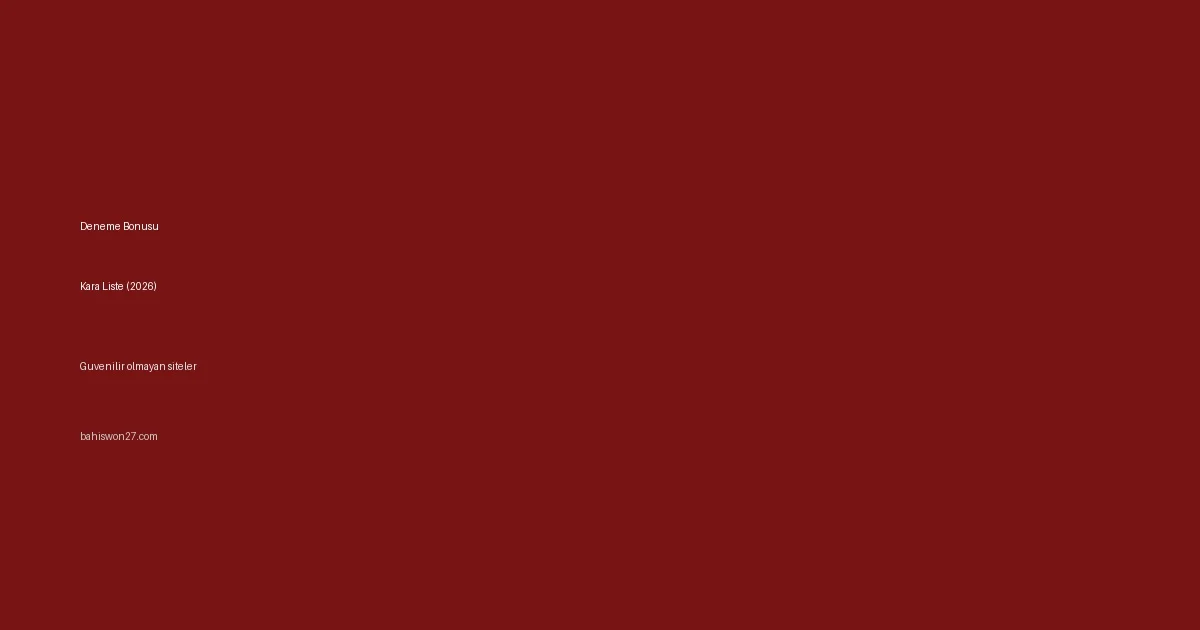 Deneme bonusu kara liste 2026, çekim yapmayan ve güvenilir olmayan bahis siteleri